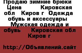 Продаю зимние брюки › Цена ­ 800 - Кировская обл., Киров г. Одежда, обувь и аксессуары » Мужская одежда и обувь   . Кировская обл.,Киров г.